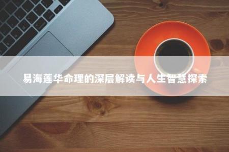 易海莲华命理的深层解读与人生智慧探索