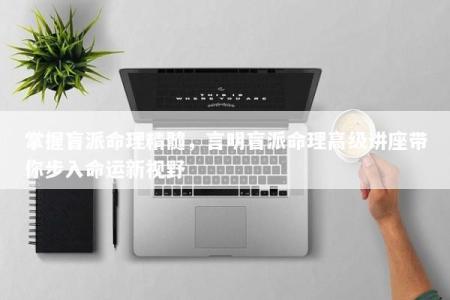 掌握盲派命理精髓，言明盲派命理高级讲座带你步入命运新视野