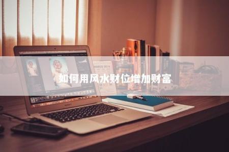 如何用风水财位增加财富