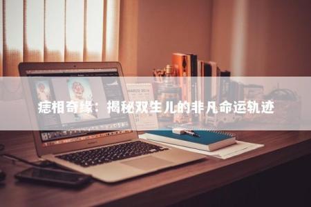 痣相奇缘：揭秘双生儿的非凡命运轨迹