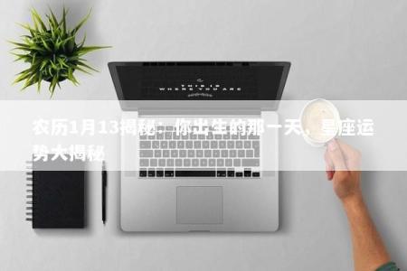 农历1月13揭秘：你出生的那一天，星座运势大揭秘