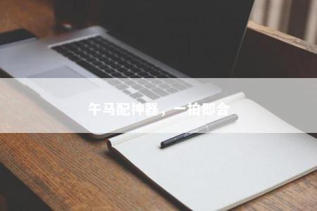 午马配神器，一拍即合