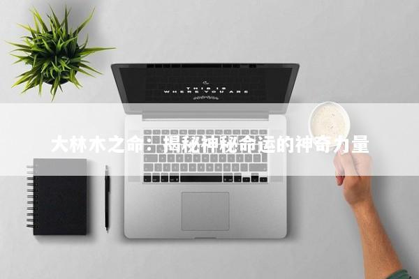 大林木之命：揭秘神秘命运的神奇力量