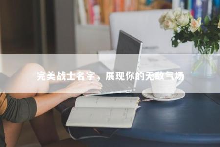 完美战士名字，展现你的无敌气场