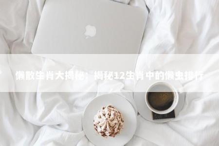 懒散生肖大揭秘：揭秘12生肖中的懒虫排行