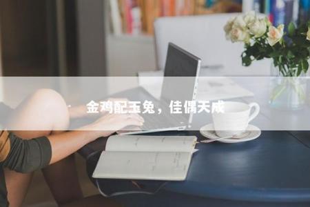 金鸡配玉兔，佳偶天成