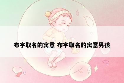 布字取名的寓意 布字取名的寓意男孩