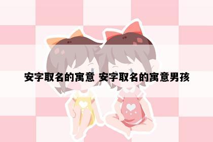 安字取名的寓意 安字取名的寓意男孩