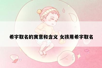 希字取名的寓意和含义 女孩用希字取名