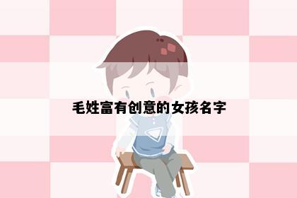 毛姓富有创意的女孩名字