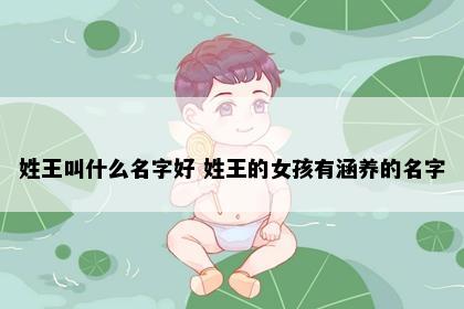 姓王叫什么名字好 姓王的女孩有涵养的名字