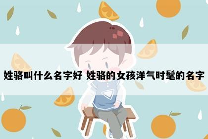 姓骆叫什么名字好 姓骆的女孩洋气时髦的名字