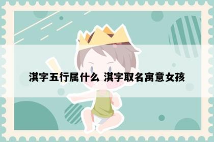 淇字五行属什么 淇字取名寓意女孩