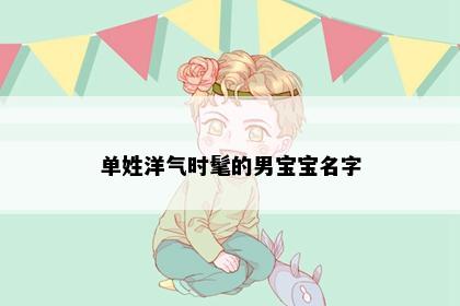 单姓洋气时髦的男宝宝名字