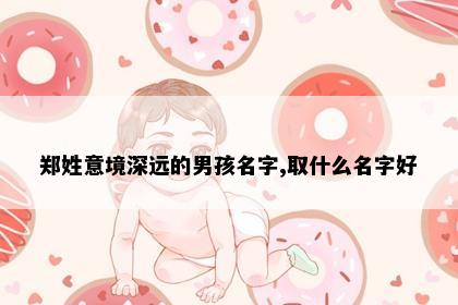 郑姓意境深远的男孩名字,取什么名字好