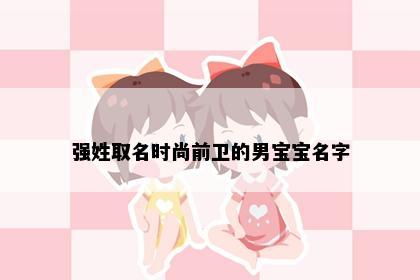 强姓取名时尚前卫的男宝宝名字