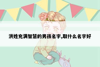 洪姓充满智慧的男孩名字,取什么名字好