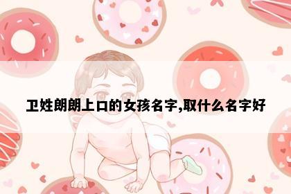 卫姓朗朗上口的女孩名字,取什么名字好