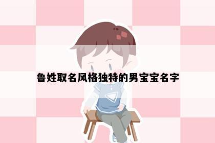 鲁姓取名风格独特的男宝宝名字