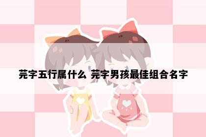 芫字五行属什么 芫字男孩最佳组合名字