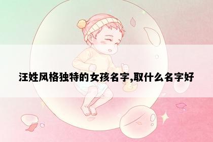 汪姓风格独特的女孩名字,取什么名字好