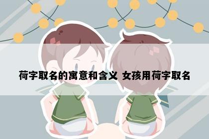 荷字取名的寓意和含义 女孩用荷字取名