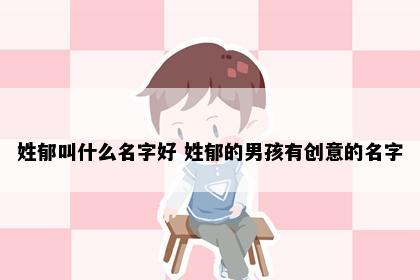 姓郁叫什么名字好 姓郁的男孩有创意的名字