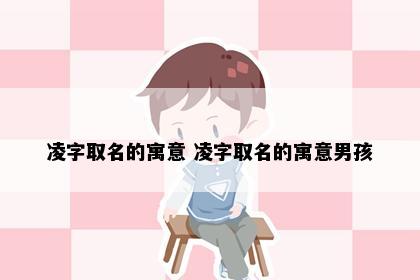 凌字取名的寓意 凌字取名的寓意男孩