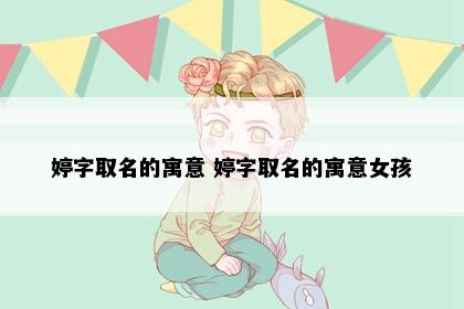 婷字取名的寓意 婷字取名的寓意女孩