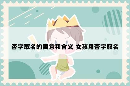 杏字取名的寓意和含义 女孩用杏字取名