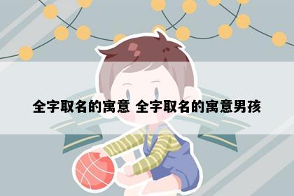 全字取名的寓意 全字取名的寓意男孩