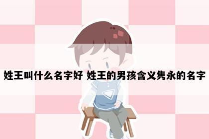 姓王叫什么名字好 姓王的男孩含义隽永的名字