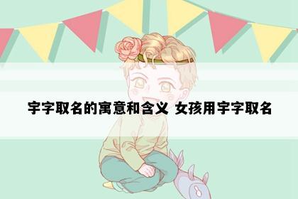 宇字取名的寓意和含义 女孩用宇字取名