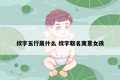 纹字五行属什么 纹字取名寓意女孩