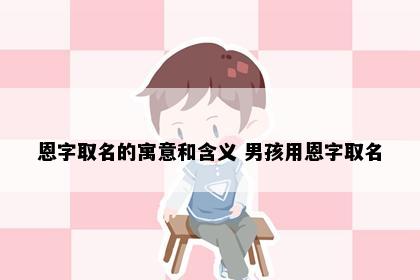 恩字取名的寓意和含义 男孩用恩字取名