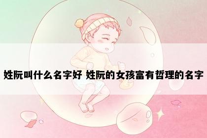 姓阮叫什么名字好 姓阮的女孩富有哲理的名字