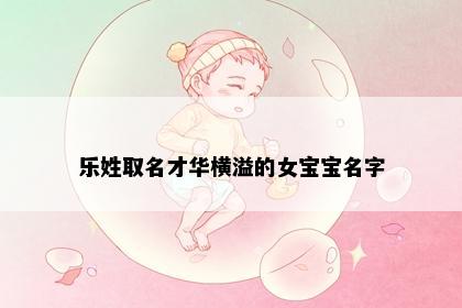 乐姓取名才华横溢的女宝宝名字