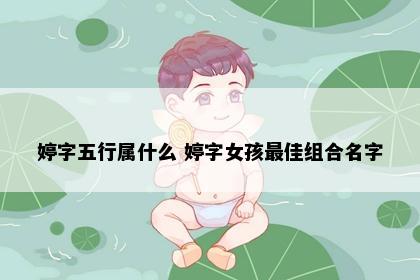 婷字五行属什么 婷字女孩最佳组合名字