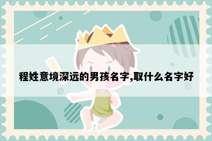 程姓意境深远的男孩名字,取什么名字好