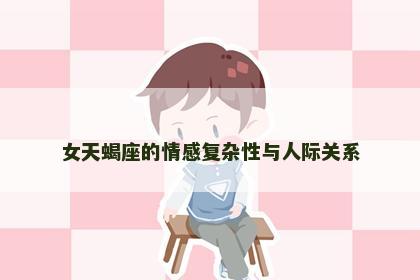 女天蝎座的情感复杂性与人际关系