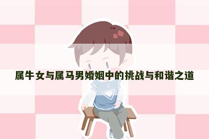 属牛女与属马男婚姻中的挑战与和谐之道