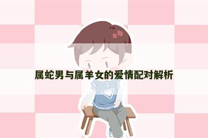 属蛇男与属羊女的爱情配对解析