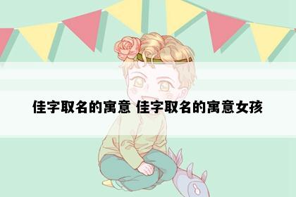 佳字取名的寓意 佳字取名的寓意女孩