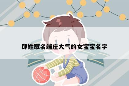 邱姓取名端庄大气的女宝宝名字
