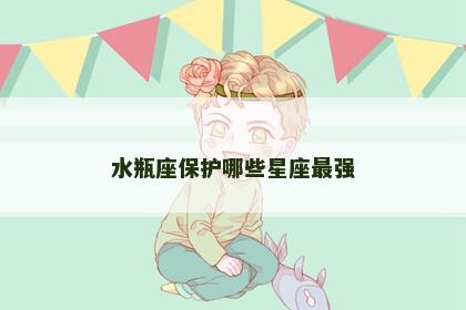 水瓶座保护哪些星座最强
