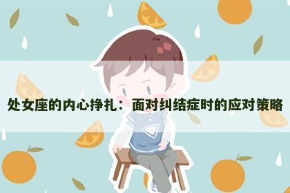 处女座的内心挣扎：面对纠结症时的应对策略