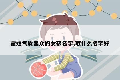 霍姓气质出众的女孩名字,取什么名字好