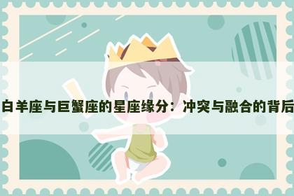 白羊座与巨蟹座的星座缘分：冲突与融合的背后