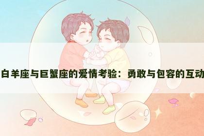 白羊座与巨蟹座的爱情考验：勇敢与包容的互动