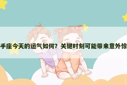 射手座今天的运气如何？关键时刻可能带来意外惊喜